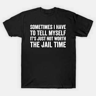 Sometimes I Have to Tell Myself It's Not Worth Jail Funny (White Ink)) T-Shirt